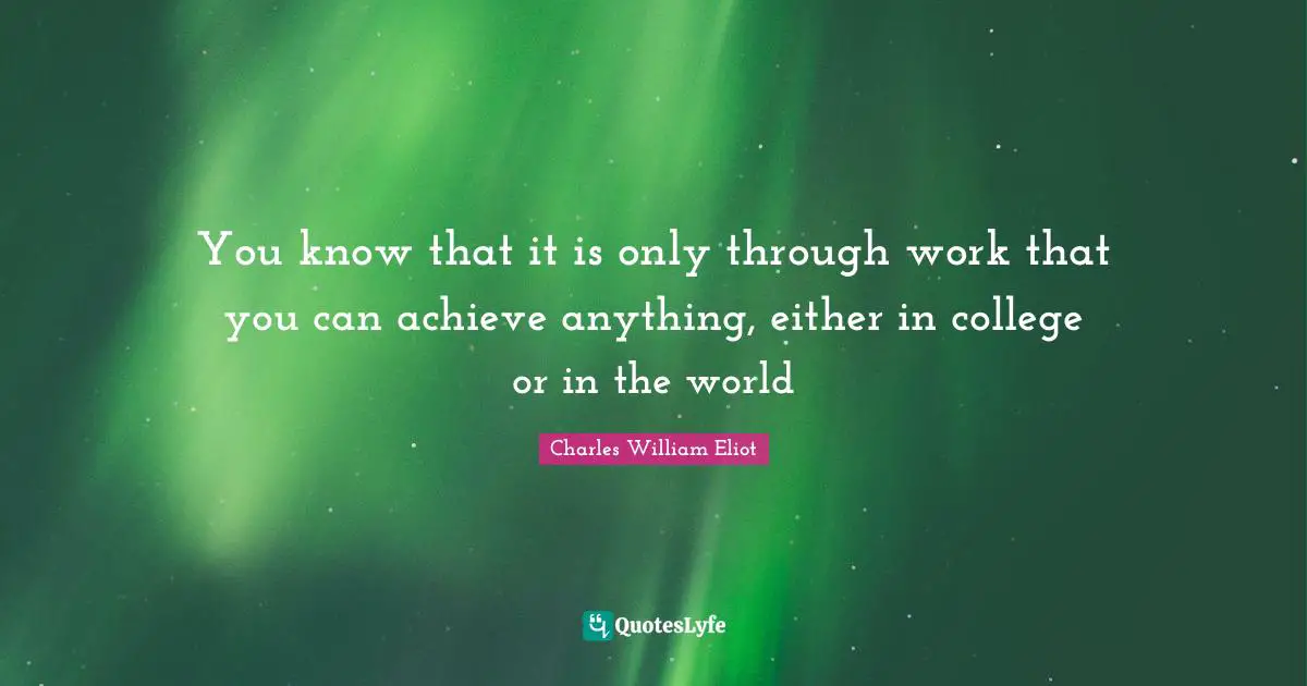 You know that it is only through work that you can achieve anything, either in college or in the world