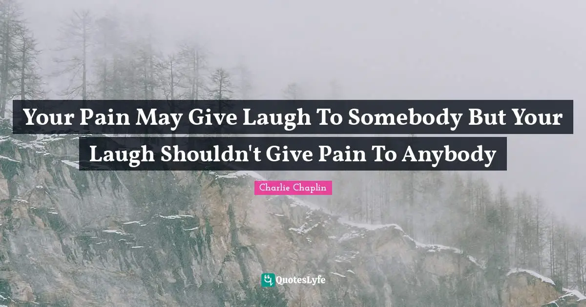Your Pain May Give Laugh To Somebody But Your Laugh Shouldn't Give Pain To Anybody