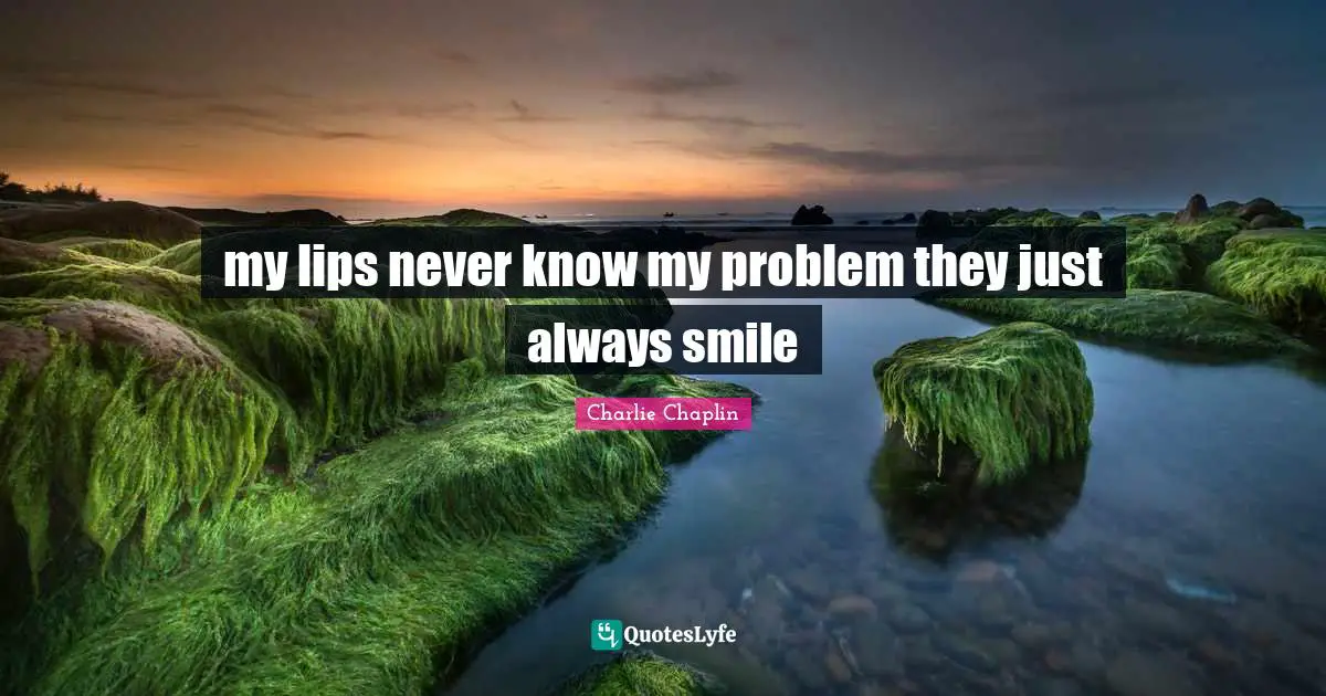 Always Smile Quotes: "my lips never know my problem they just always smile"