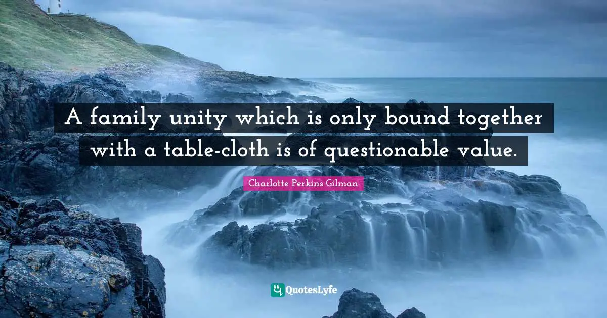 Questionable Quotes: "A family unity which is only bound together with a table-cloth is of questionable value."