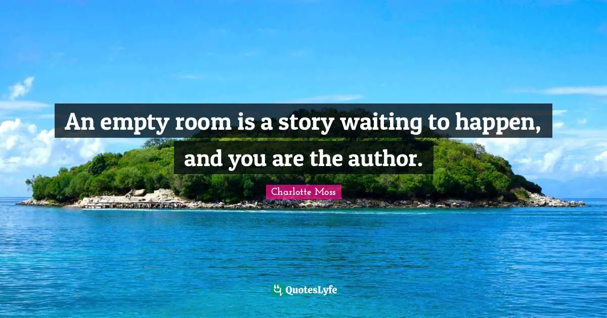 An empty room is a story waiting to happen, and you are the author.
