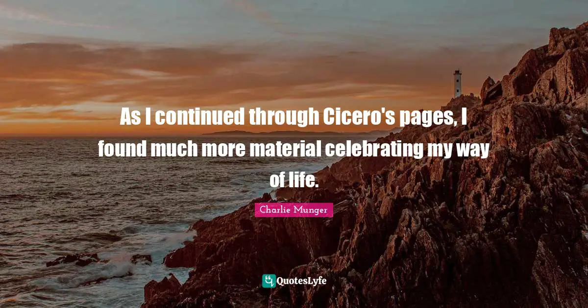 As I continued through Cicero's pages, I found much more material celebrating my way of life.