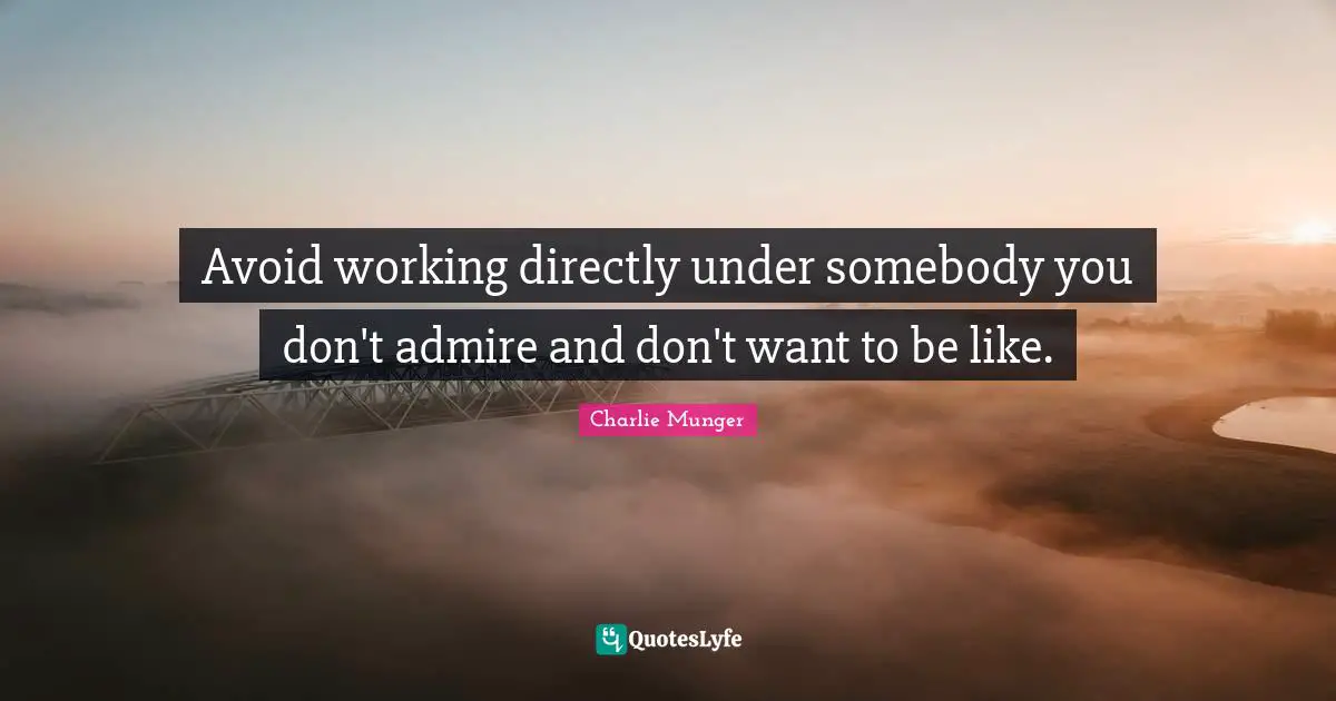 Avoid working directly under somebody you don't admire and don't want to be like.