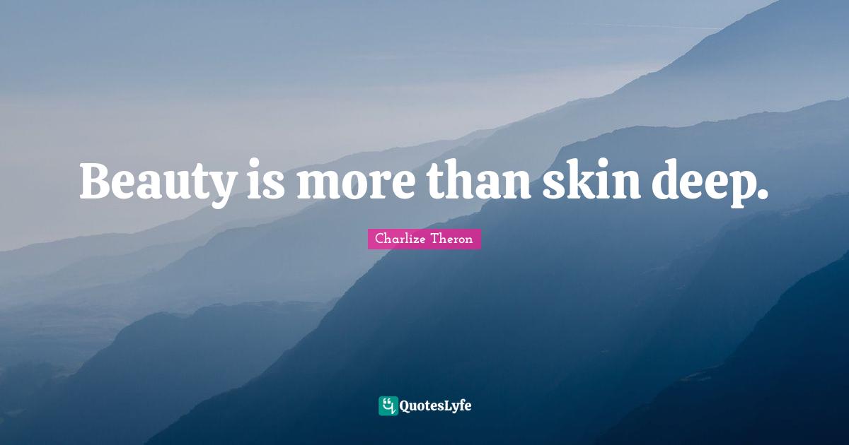 Beauty is more than skin deep.