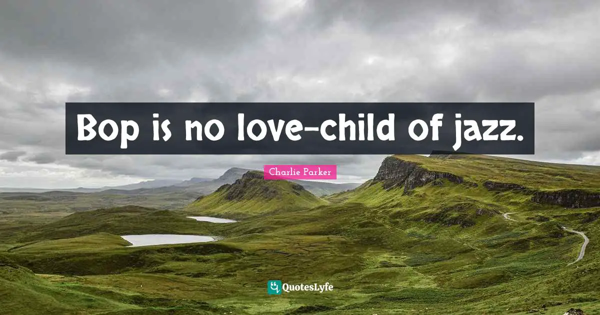 Bop is no love-child of jazz.