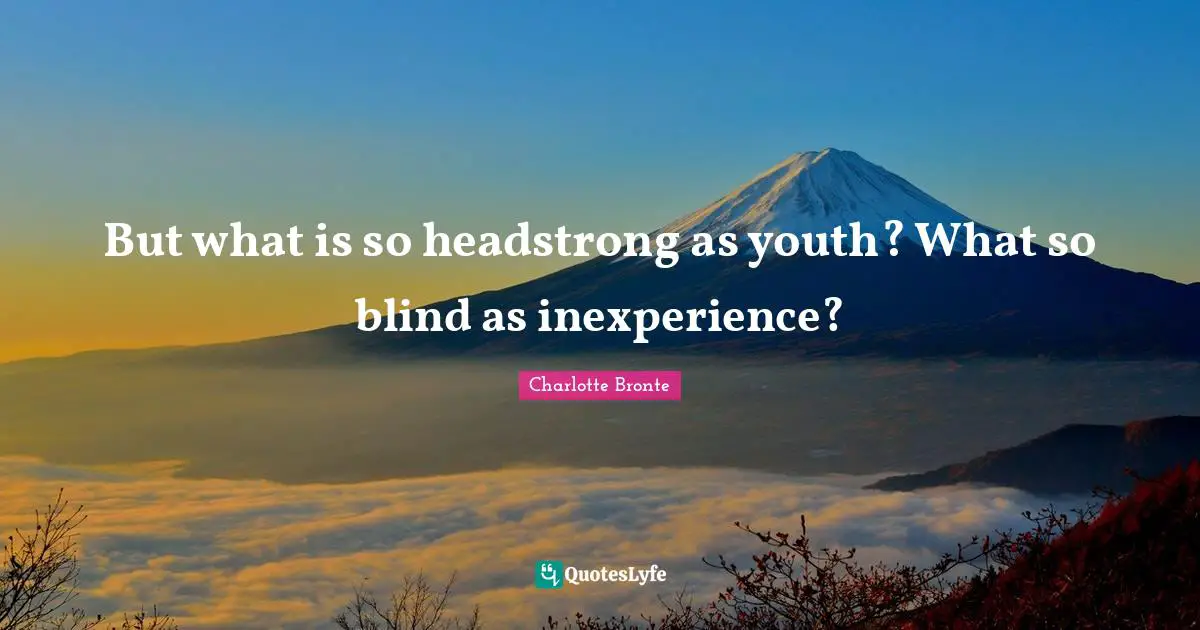 Charlotte Bronte Quotes: "But what is so headstrong as youth? What so blind as inexperience?"