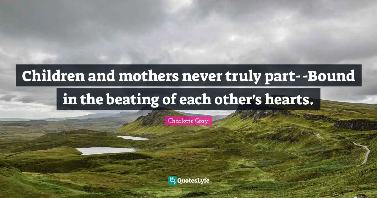 Children and mothers never truly part--Bound in the beating of each other's hearts.