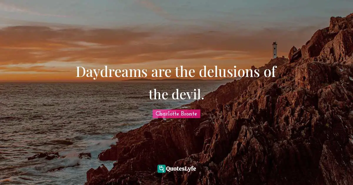 Daydreams are the delusions of the devil.