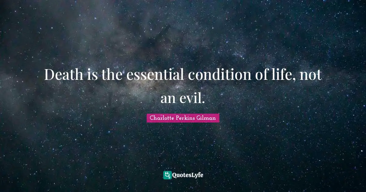 Death is the essential condition of life, not an evil.