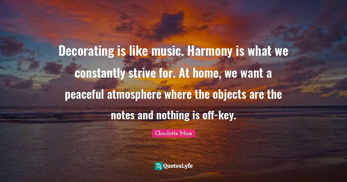Decorating is like music. Harmony is what we constantly strive for. At home, we want a peaceful atmosphere where the objects are the notes and nothing is off-key.