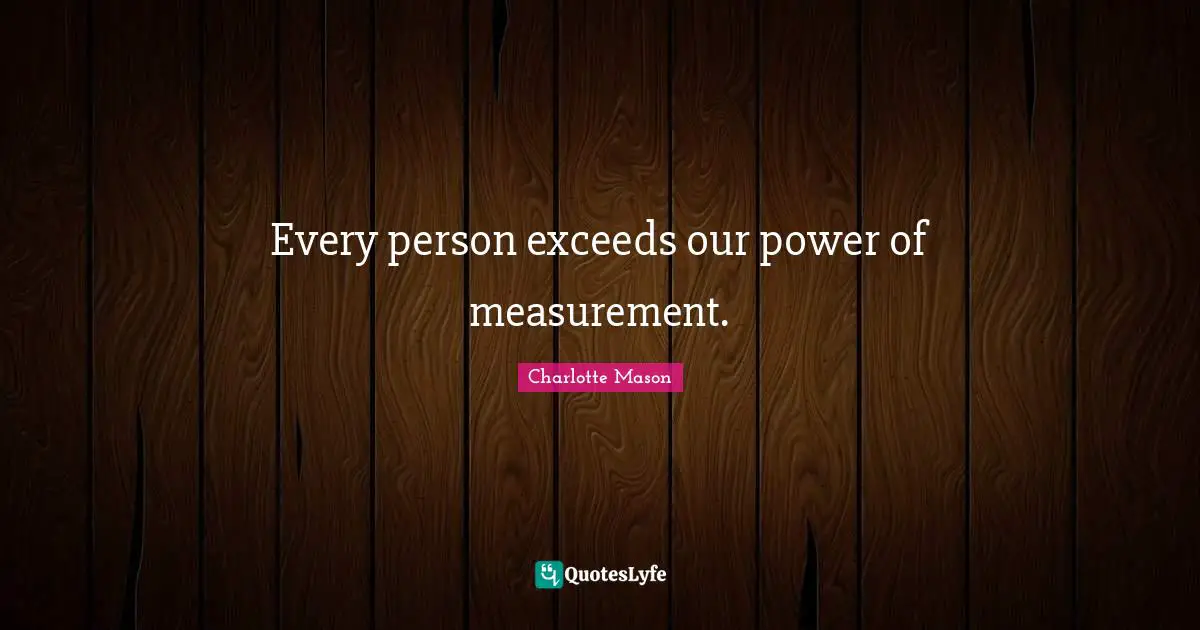 Charlotte Mason Quotes: "Every person exceeds our power of measurement."