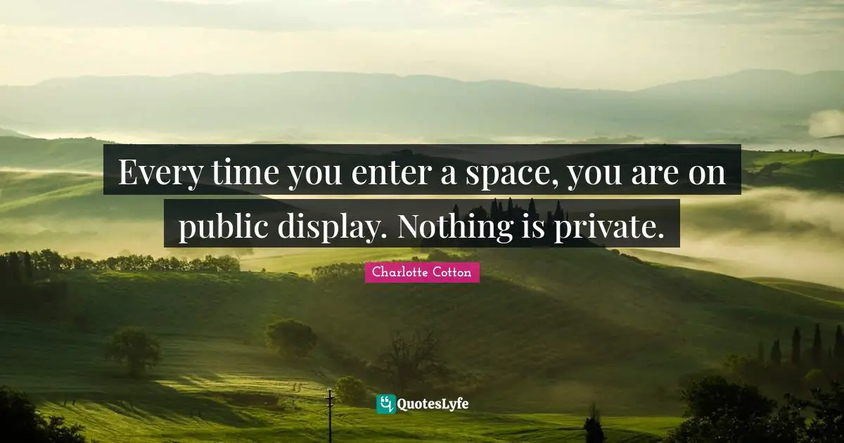 Every time you enter a space, you are on public display. Nothing is private.