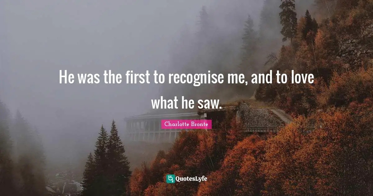 He was the first to recognise me, and to love what he saw.