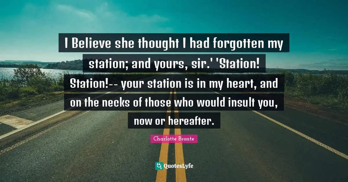 I Believe she thought I had forgotten my station; and yours, sir.' 'Station! Station!-- your station is in my heart, and on the necks of those who would insult you, now or hereafter.