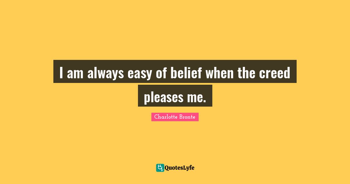 I am always easy of belief when the creed pleases me.