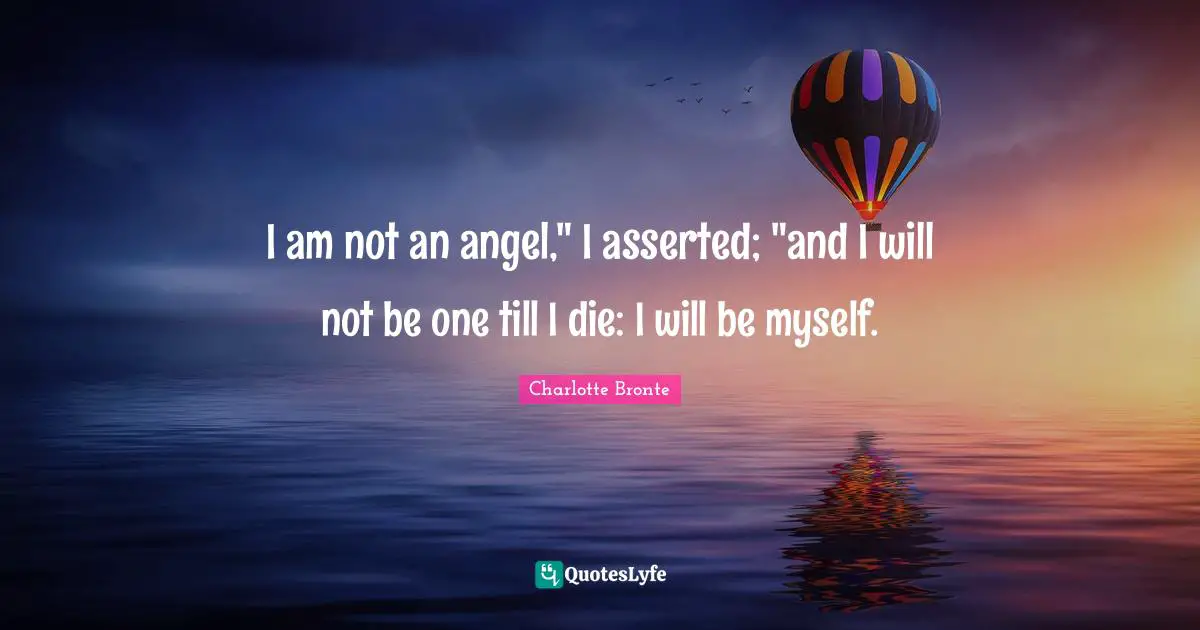 Gender Quotes: "I am not an angel," I asserted; "and I will not be one till I die: I will be myself."