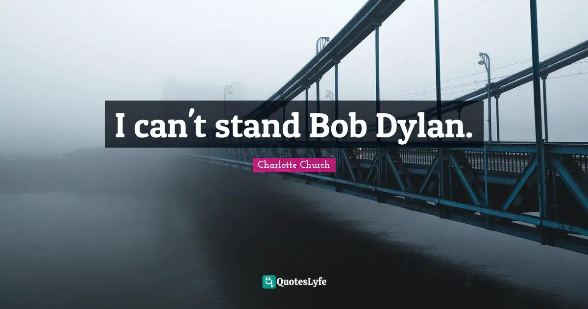 I can't stand Bob Dylan.