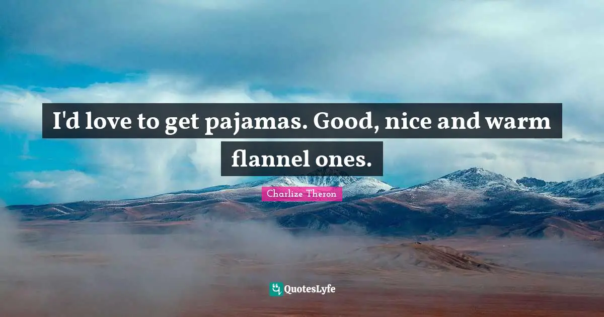 I'd love to get pajamas. Good, nice and warm flannel ones.