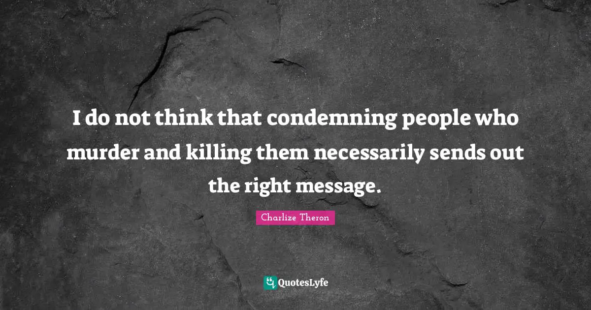 I do not think that condemning people who murder and killing them necessarily sends out the right message.