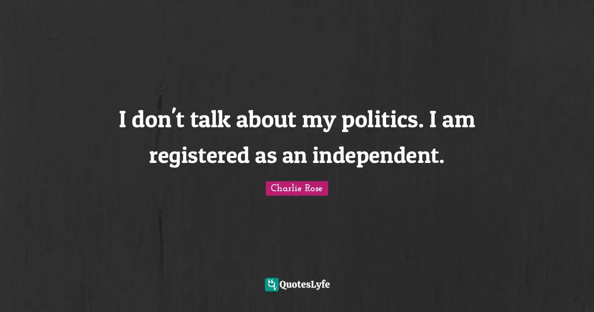 I don't talk about my politics. I am registered as an independent.