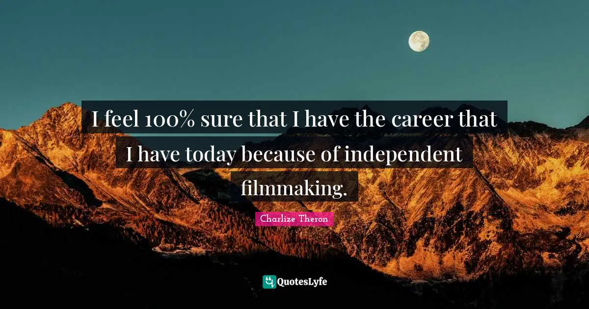 I feel 100% sure that I have the career that I have today because of independent filmmaking.