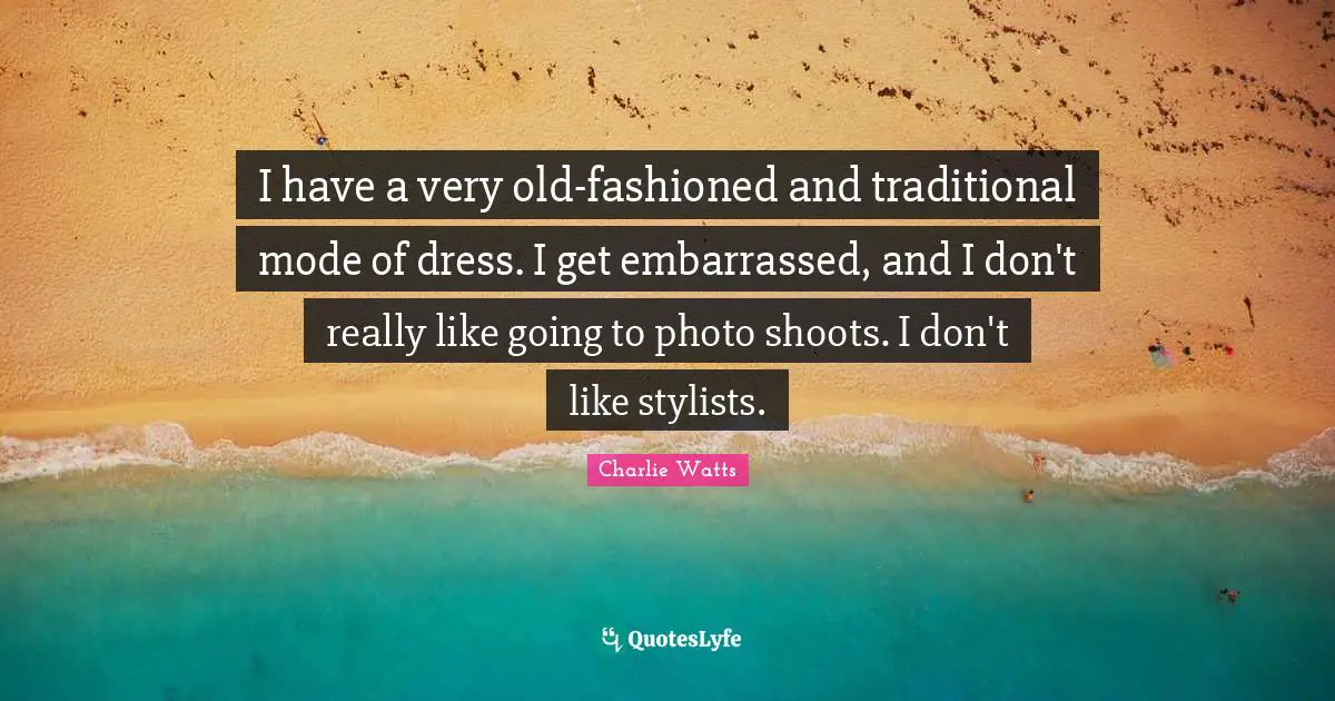 I have a very old-fashioned and traditional mode of dress. I get embarrassed, and I don't really like going to photo shoots. I don't like stylists.