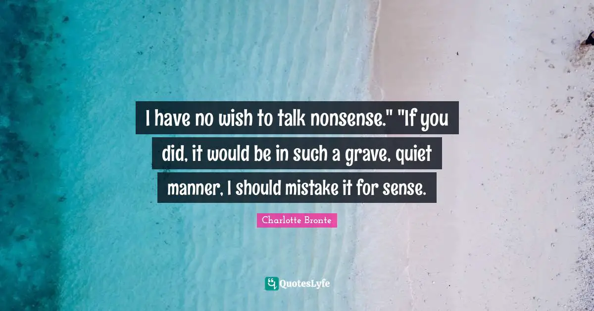 I have no wish to talk nonsense." "If you did, it would be in such a grave, quiet manner, I should mistake it for sense.