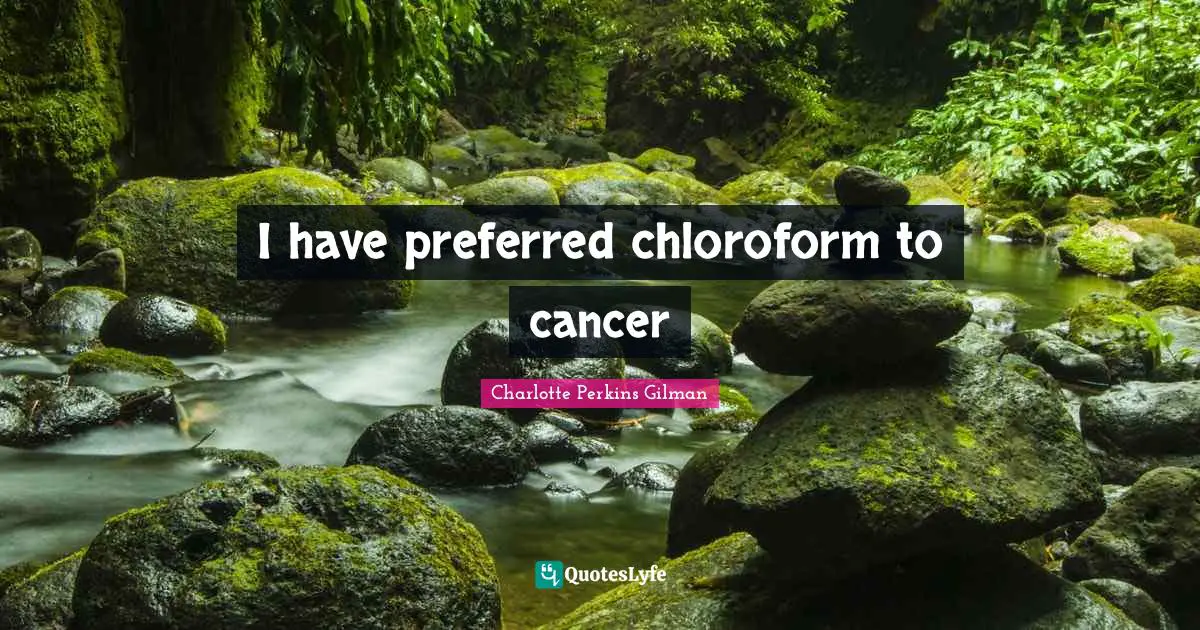I have preferred chloroform to cancer