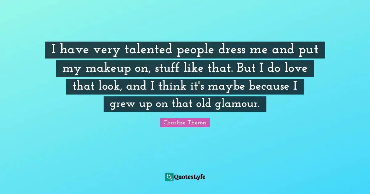 I have very talented people dress me and put my makeup on, stuff like that. But I do love that look, and I think it's maybe because I grew up on that old glamour.