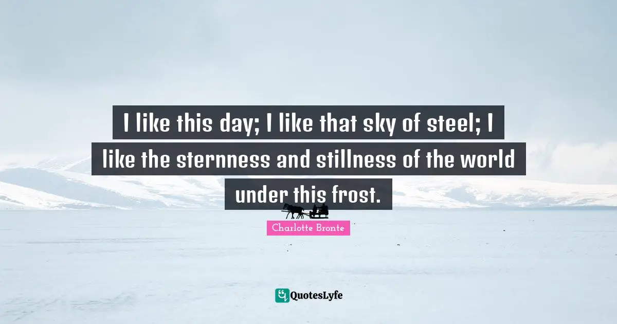 Frost Quotes: "I like this day; I like that sky of steel; I like the sternness and stillness of the world under this frost."