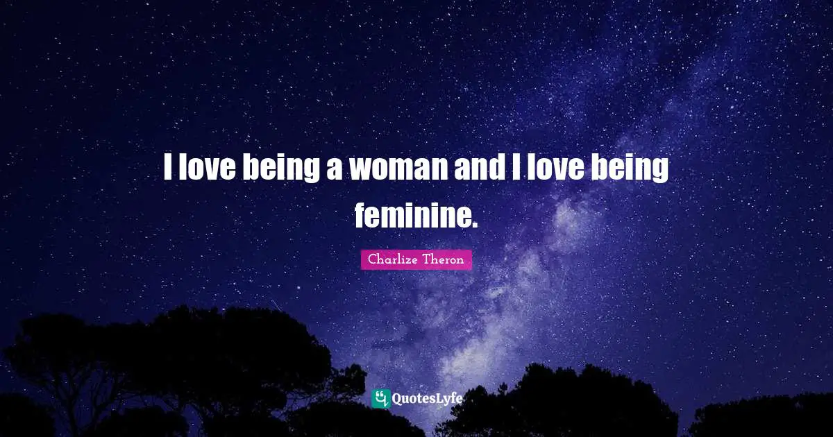 Being A Woman Quotes: "I love being a woman and I love being feminine."