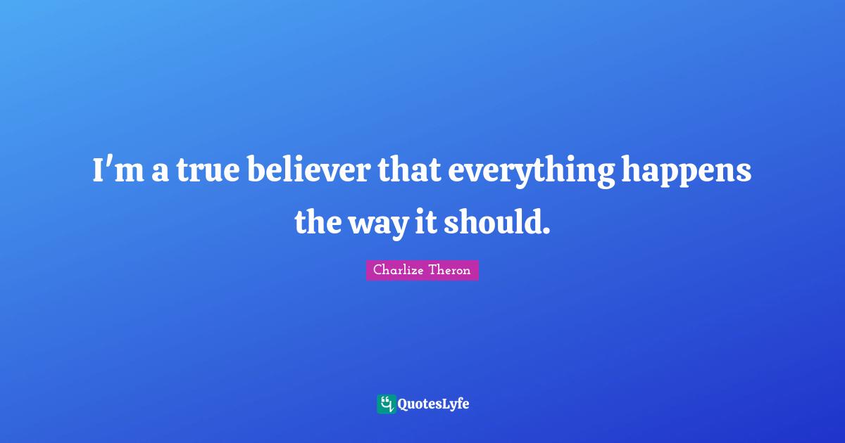 I'm a true believer that everything happens the way it should.