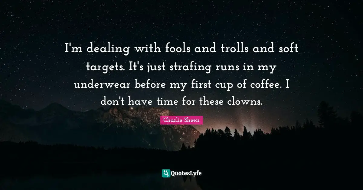 Underwear Quotes: "I'm dealing with fools and trolls and soft targets. It's just strafing runs in my underwear before my first cup of coffee. I don't have time for these clowns."