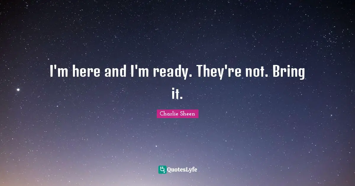 I'm here and I'm ready. They're not. Bring it.