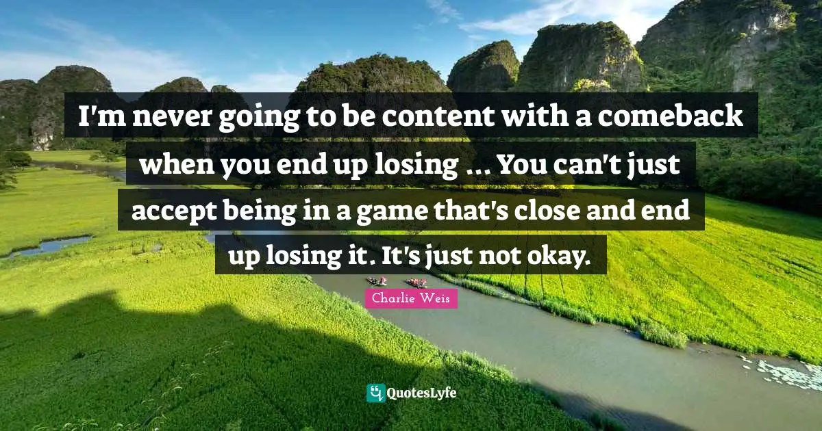 I'm never going to be content with a comeback when you end up losing ... You can't just accept being in a game that's close and end up losing it. It's just not okay.
