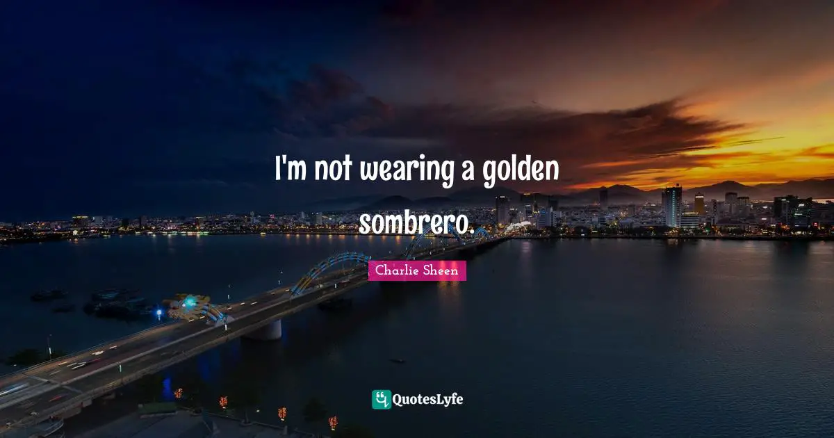 I'm not wearing a golden sombrero.
