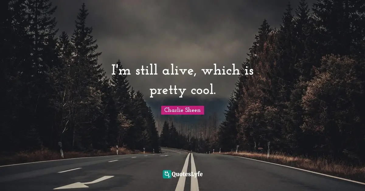 I'm still alive, which is pretty cool.