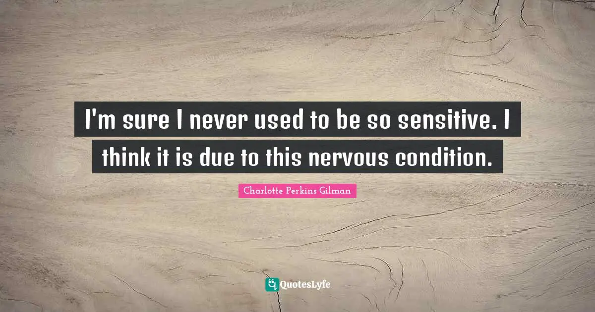 I'm sure I never used to be so sensitive. I think it is due to this nervous condition.