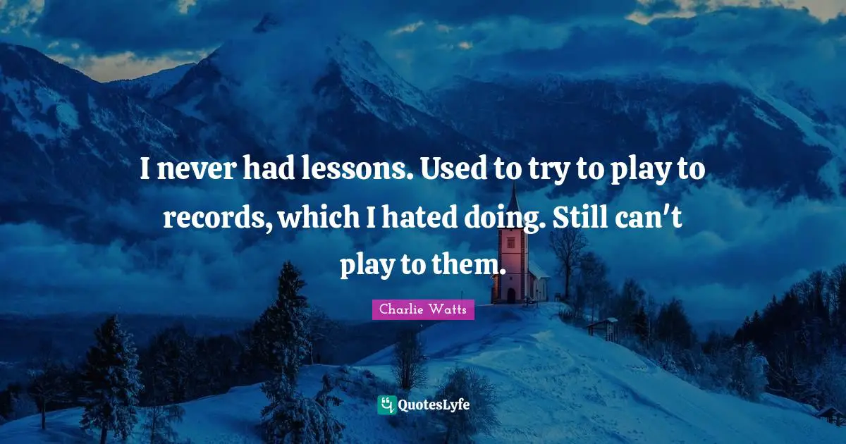 I never had lessons. Used to try to play to records, which I hated doing. Still can't play to them.