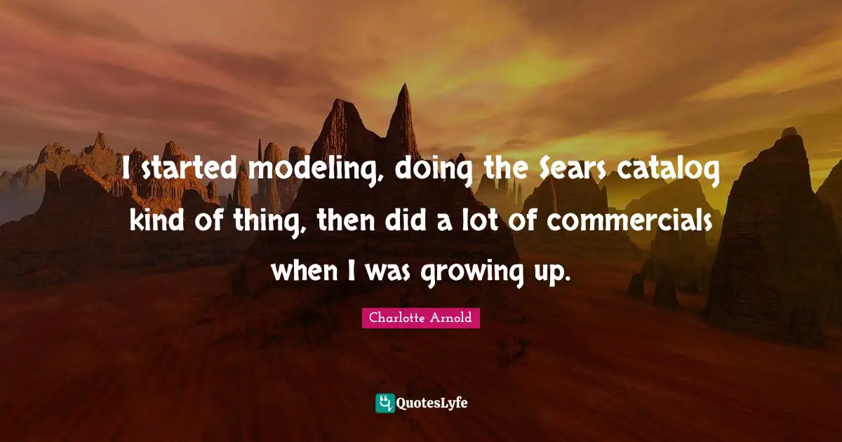 I started modeling, doing the Sears catalog kind of thing, then did a lot of commercials when I was growing up.