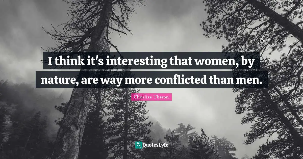 I think it's interesting that women, by nature, are way more conflicted than men.