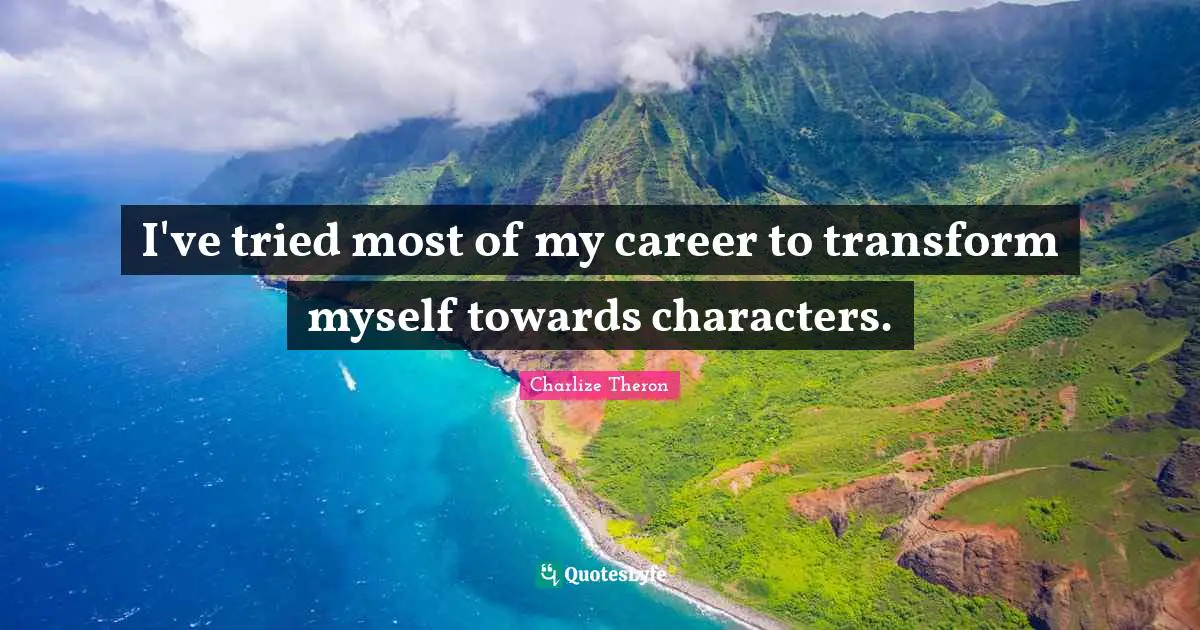 I've tried most of my career to transform myself towards characters.