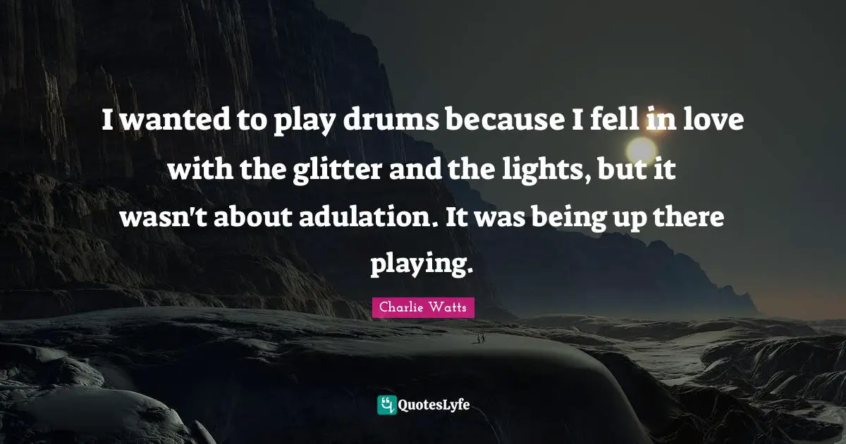 Glitter Quotes: "I wanted to play drums because I fell in love with the glitter and the lights, but it wasn't about adulation. It was being up there playing."