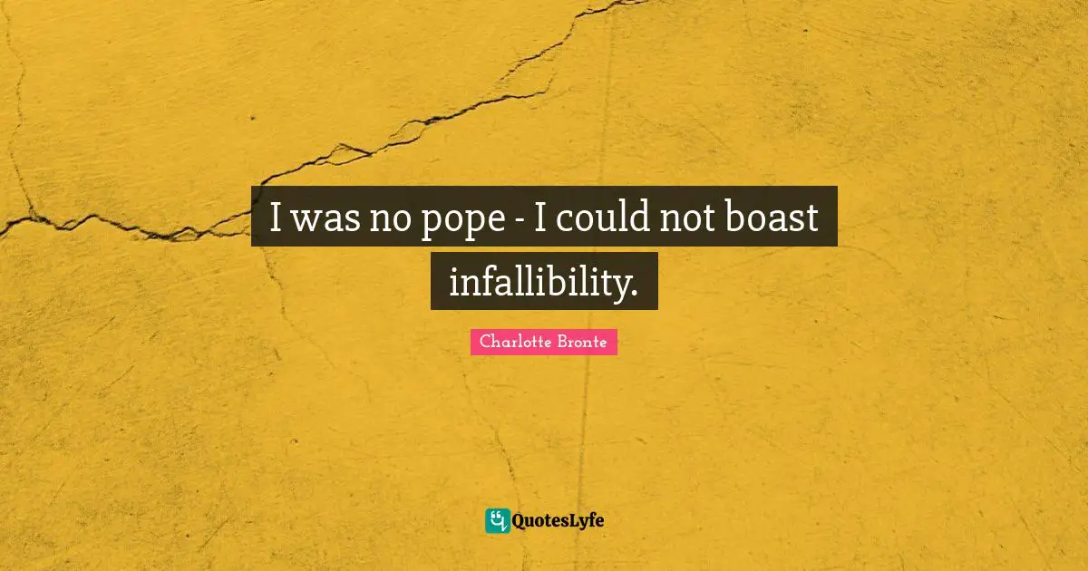 I was no pope - I could not boast infallibility.
