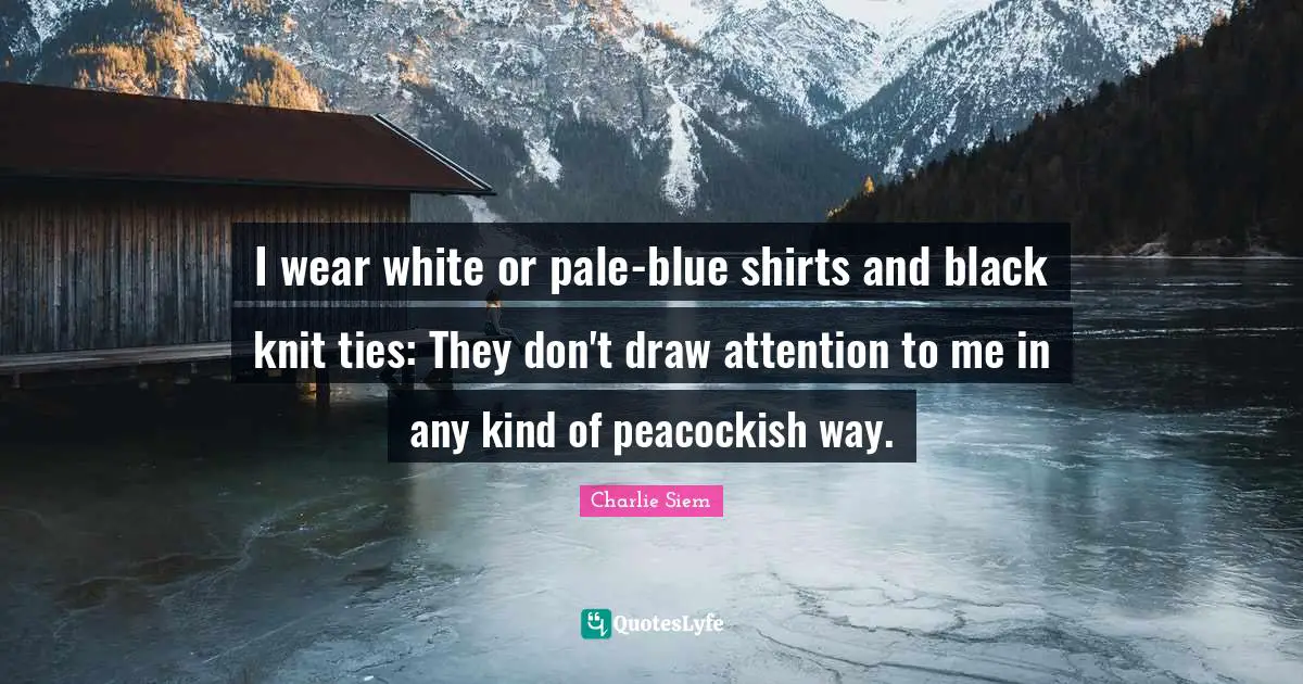 I wear white or pale-blue shirts and black knit ties: They don't draw attention to me in any kind of peacockish way.