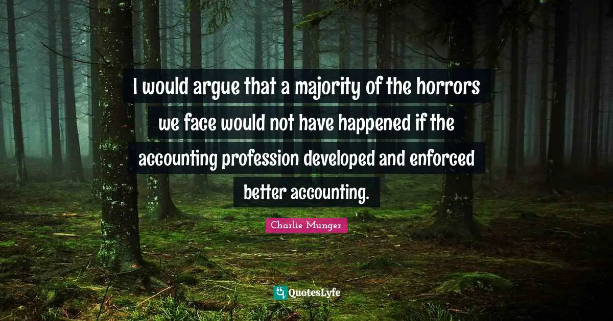 I would argue that a majority of the horrors we face would not have happened if the accounting profession developed and enforced better accounting.