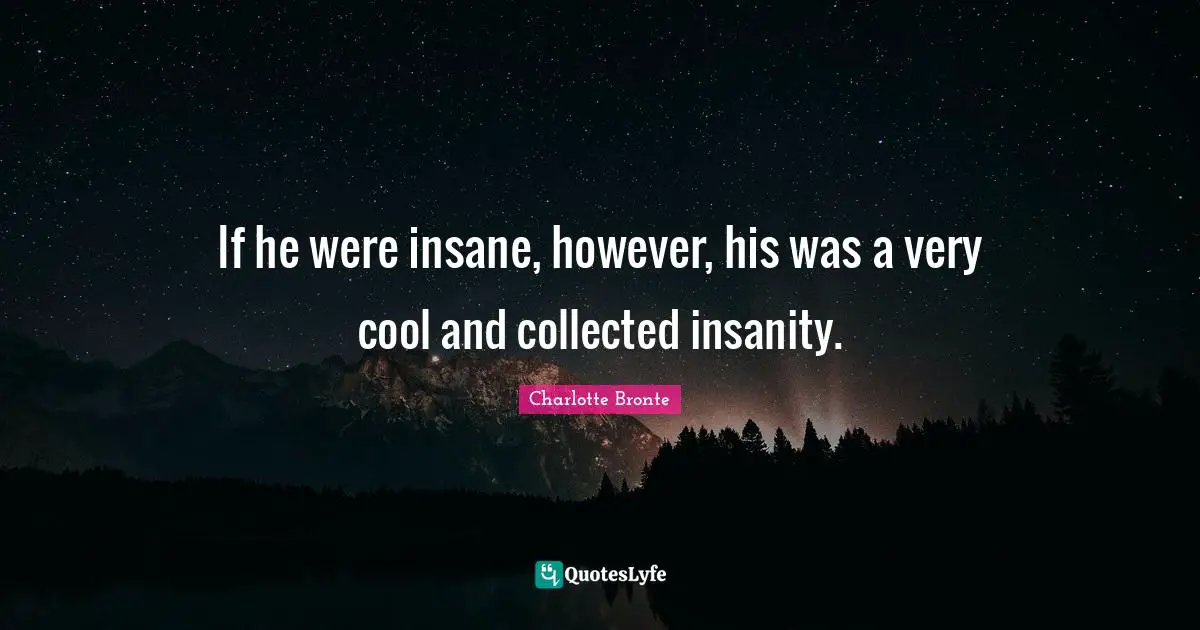 If he were insane, however, his was a very cool and collected insanity.