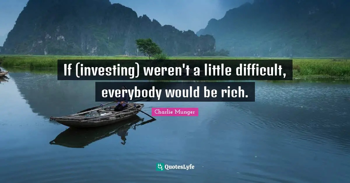 If (investing) weren't a little difficult, everybody would be rich.