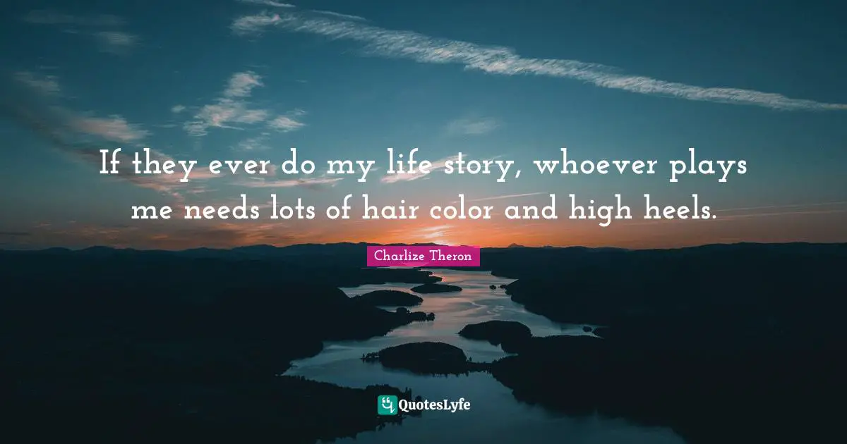 Story Quotes: "If they ever do my life story, whoever plays me needs lots of hair color and high heels."