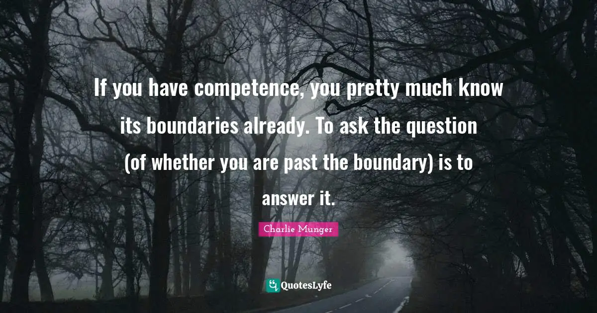 Competence Quotes: "If you have competence, you pretty much know its boundaries already. To ask the question (of whether you are past the boundary) is to answer it."